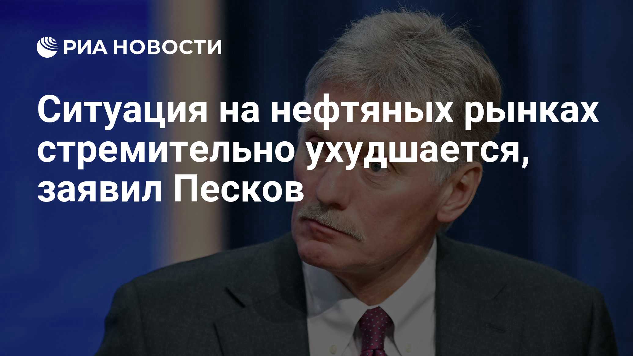 Ситуация на нефтяных рынках стремительно ухудшается, заявил Песков