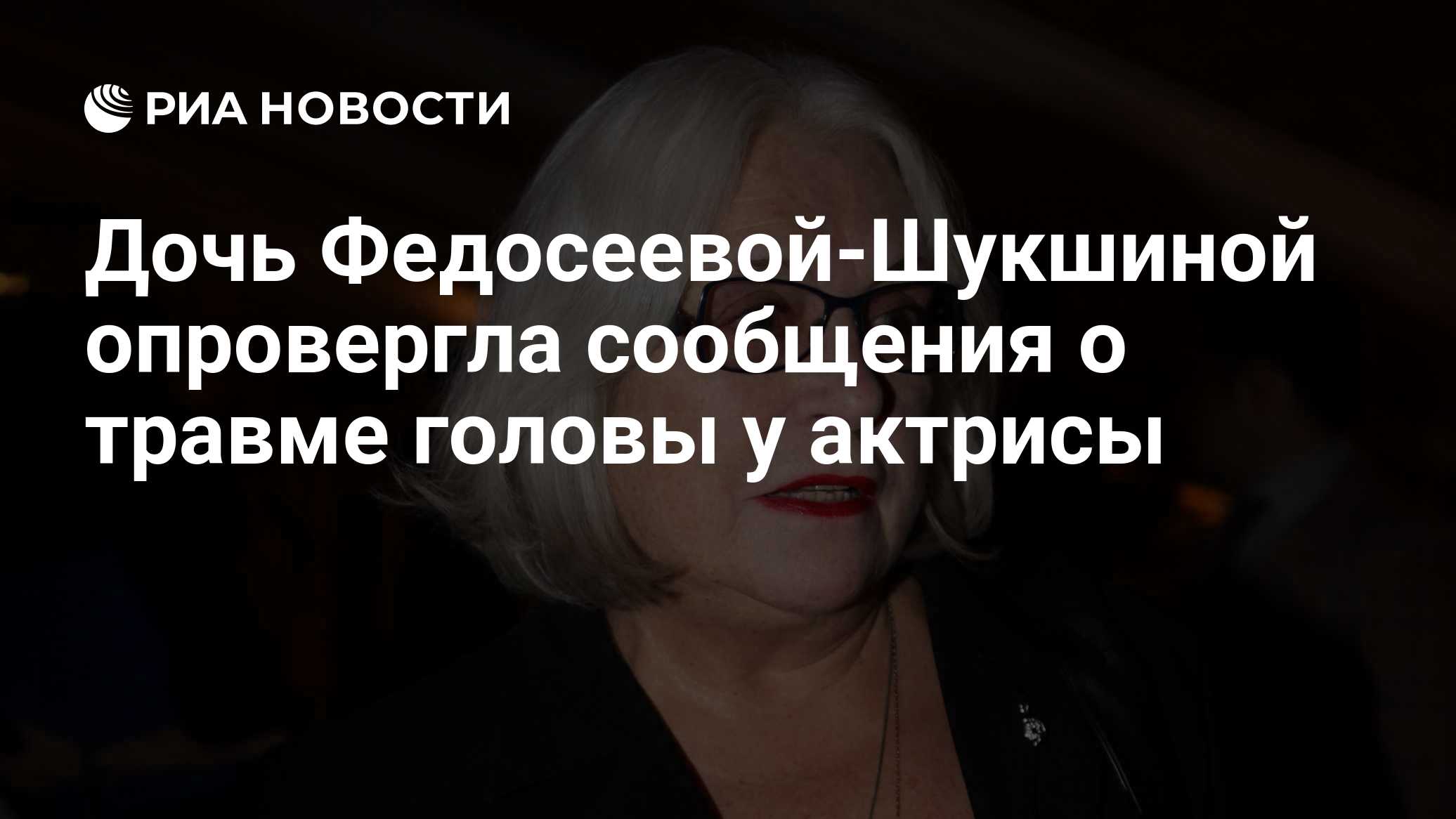 Дочь Федосеевой-Шукшиной опровергла сообщения о травме головы у актрисы