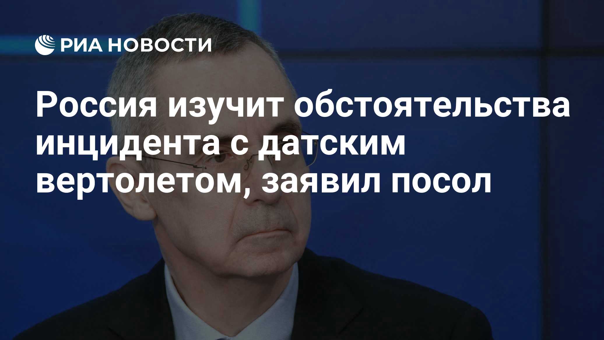 Россия изучит обстоятельства инцидента с датским вертолетом, заявил посол
