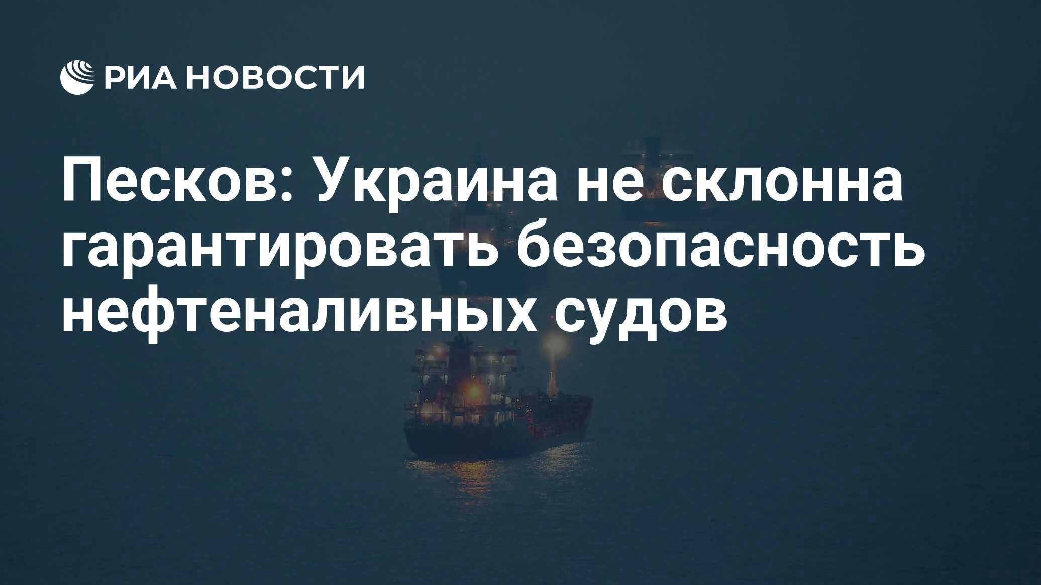 Песков: Украина не склонна гарантировать безопасность нефтеналивных судов